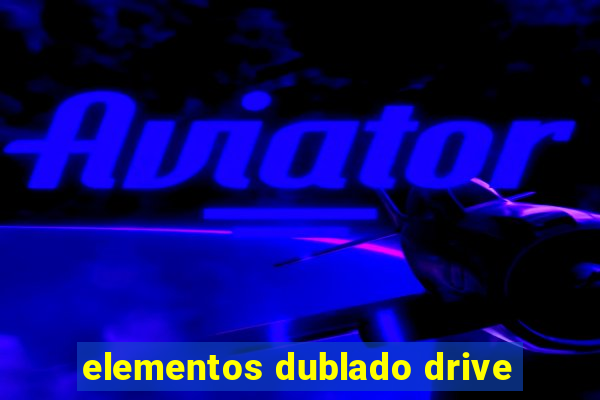 elementos dublado drive